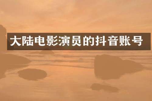 大陆电影演员的抖音账号