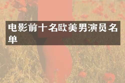 电影前十名欧美男演员名单