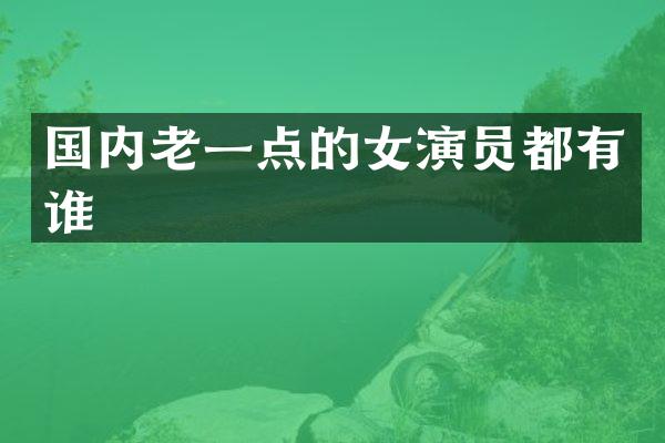 国内老一点的女演员都有谁