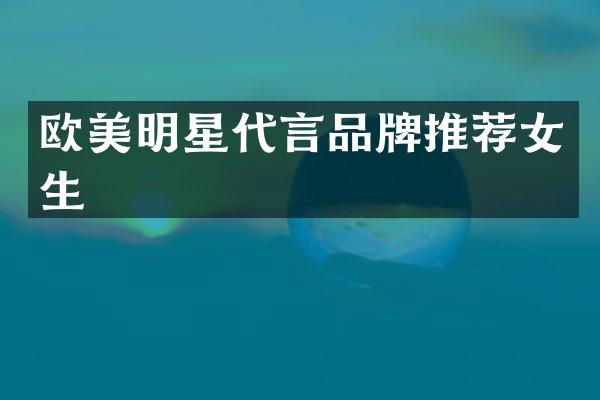 欧美明星代言品牌推荐女生