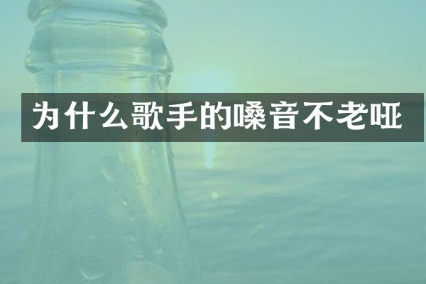 为什么歌手的嗓音不老哑