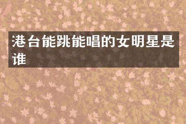 港台能跳能唱的女明星是谁