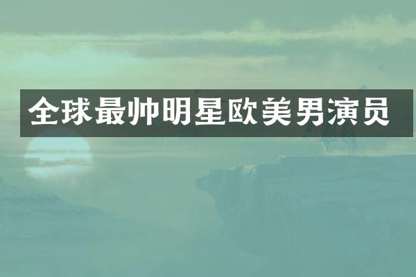 全球最帅明星欧美男演员