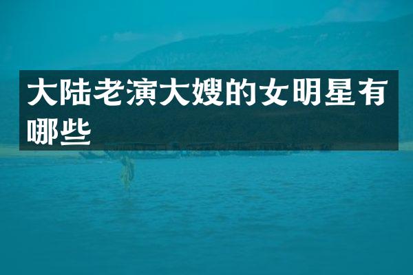 大陆老演大嫂的女明星有哪些