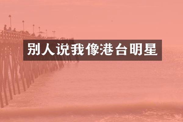 别人说我像港台明星