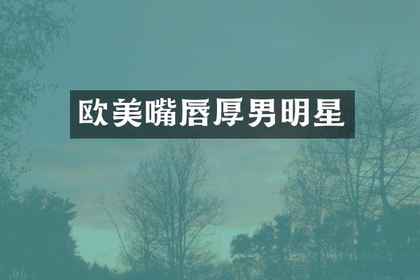 欧美嘴唇厚男明星