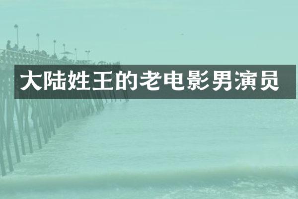 大陆姓王的老电影男演员