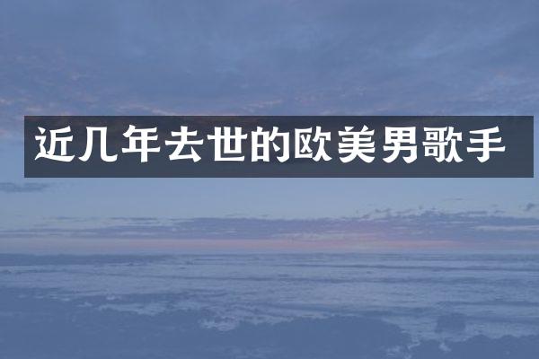 近几年去世的欧美男歌手