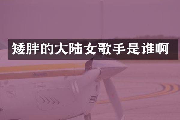 矮胖的大陆女歌手是谁啊