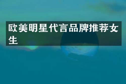 欧美明星代言品牌推荐女生