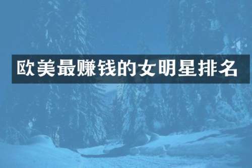 欧美最赚钱的女明星排名