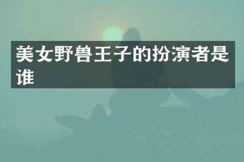 野兽王子的扮演者是谁