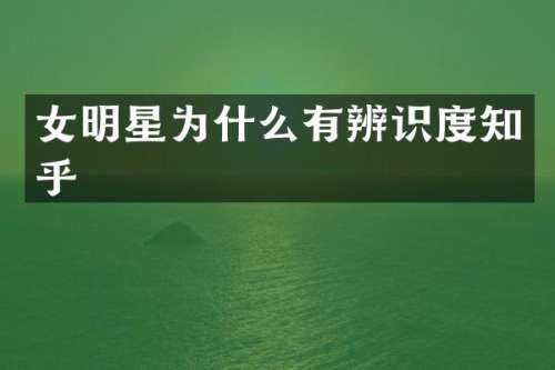 女明星为什么有辨识度知乎
