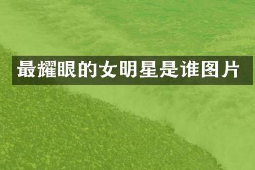 最耀眼的女明星是谁图片