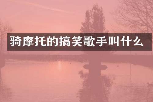骑摩托的搞笑歌手叫什么