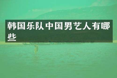 韩国乐队中国男艺人有哪些