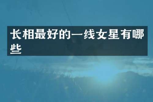 长相最好的一线女星有哪些