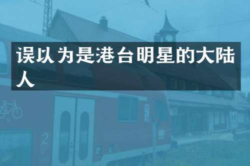 误以为是港台明星的大陆人