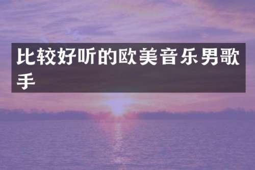 比较好听的欧美音乐男歌手