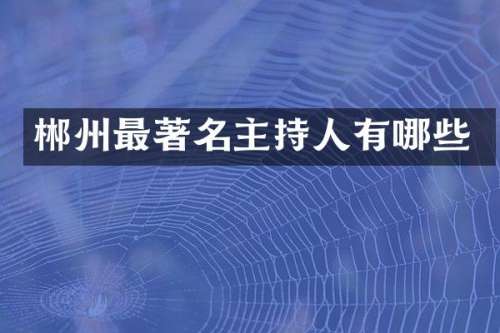 郴州最著名主持人有哪些