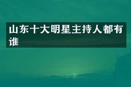 山东十大明星主持人都有谁