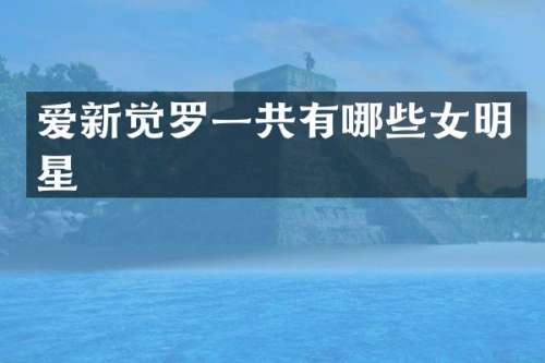 爱新觉罗一共有哪些女明星