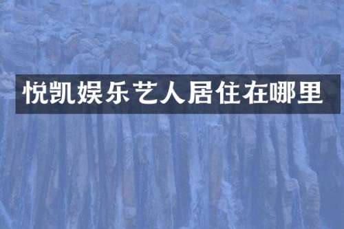 悦凯娱乐艺人居住在哪里