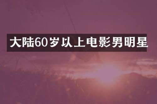 大陆60岁以上电影男明星