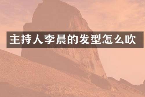 主持人李晨的发型怎么吹