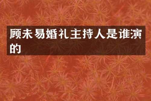 顾未易婚礼主持人是谁演的