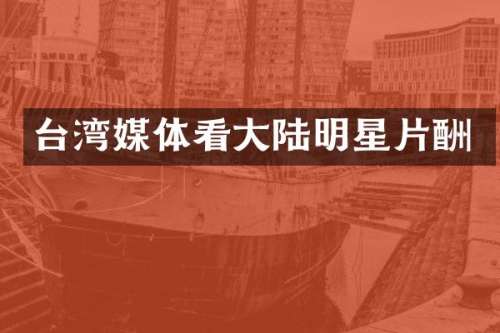 台湾媒体看大陆明星片酬