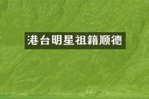 港台明星祖籍顺德