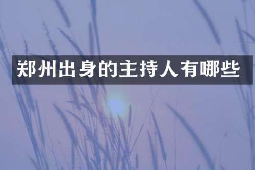 郑州出身的主持人有哪些