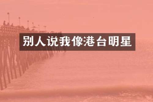 别人说我像港台明星