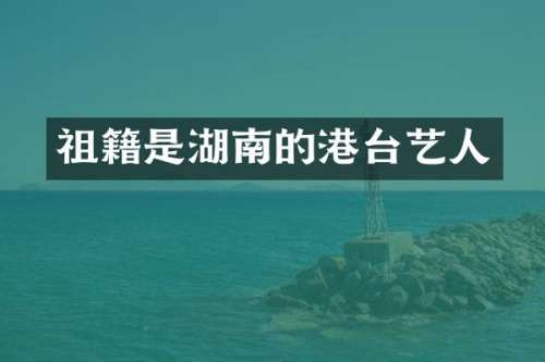 祖籍是湖南的港台艺人