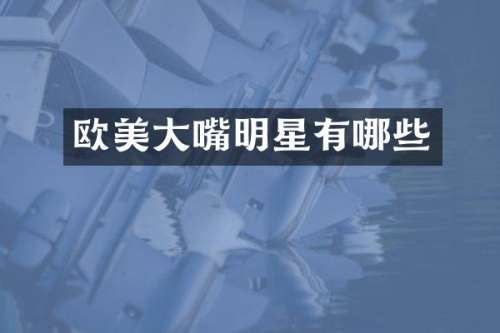 欧美大嘴明星有哪些