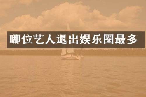 哪位艺人退出娱乐圈最多