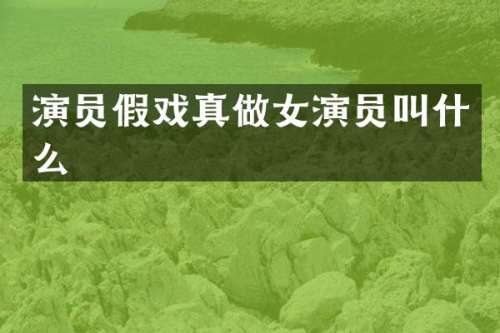 演员假戏真做女演员叫什么