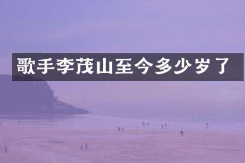 歌手李茂山至今了