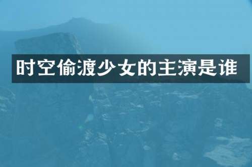 时空偷渡少女的主演是谁