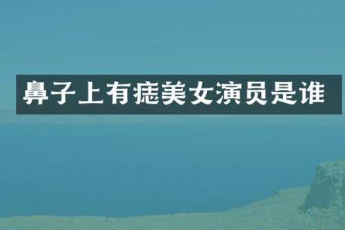 鼻子上有痣演员是谁