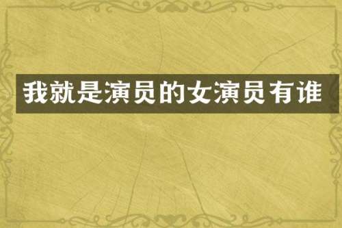 我就是演员的女演员有谁