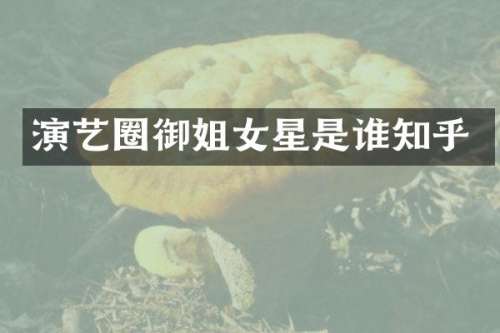 演艺圈御姐女星是谁知乎