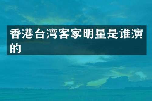 香港台湾客家明星是谁演的