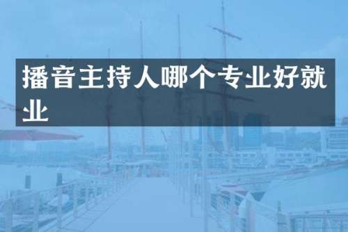 播音主持人哪个专业好就业
