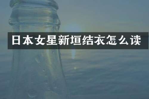 日本女星新垣结衣怎么读