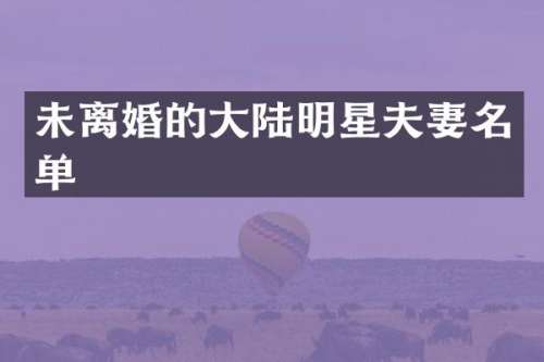 未离婚的大陆明星夫妻名单