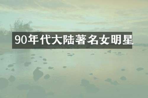 90年代大陆著名女明星
