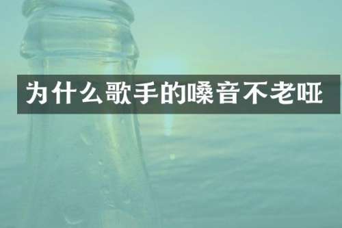 为什么歌手的嗓音不老哑
