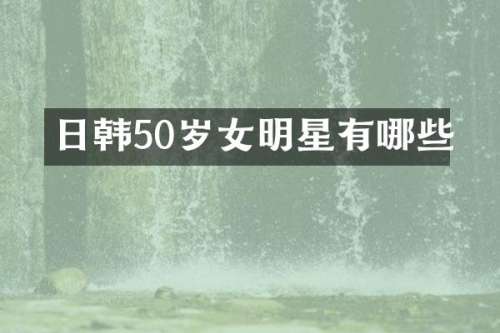 日韩50岁女明星有哪些